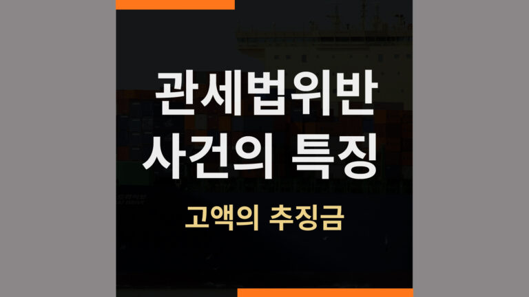 관세법위반 사건의 특징② – 추징금과 특가법 적용